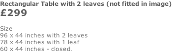 Rectangular Table with 2 leaves (not fitted in image)  £299    Size 96 x 44 inches with 2 leaves 78 x 44 inches with 1 leaf 60 x 44 inches - closed.